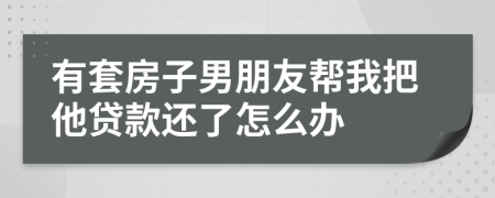 有套房子男朋友幫我把他貸款還了怎么辦