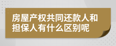 房屋產(chǎn)權(quán)共同還款人和擔(dān)保人有什么區(qū)別呢