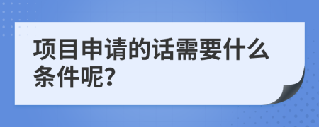 項目申請的話需要什么條件呢?