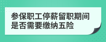 參保職工停薪留職期間是否需要繳納五險