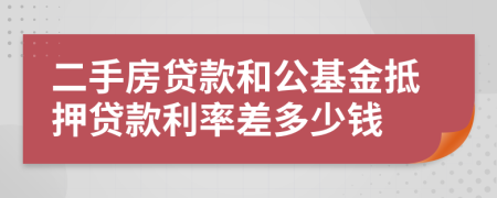 二手房貸款和公基金抵押貸款利率差多少錢