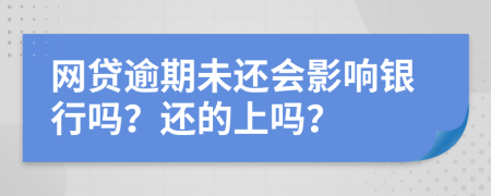 網(wǎng)貸逾期未還會影響銀行嗎？還的上嗎？