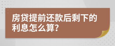 房貸提前還款后剩下的利息怎么算？