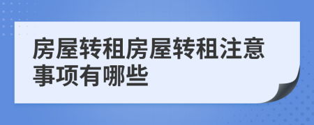 房屋轉(zhuǎn)租房屋轉(zhuǎn)租注意事項有哪些