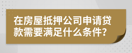 在房屋抵押公司申請貸款需要滿足什么條件？