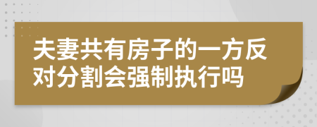 夫妻共有房子的一方反對分割會強制執(zhí)行嗎