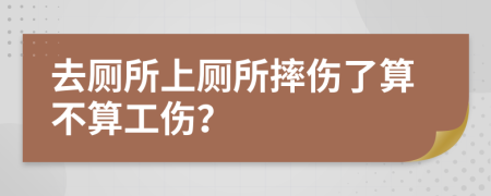 去廁所上廁所摔傷了算不算工傷？