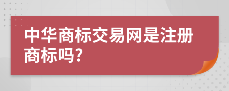 中華商標(biāo)交易網(wǎng)是注冊商標(biāo)嗎?