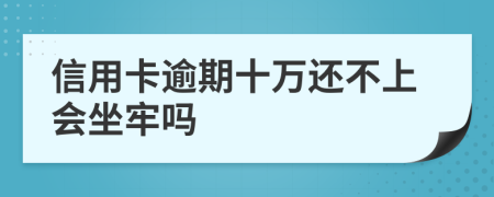 信用卡逾期十萬還不上會坐牢嗎
