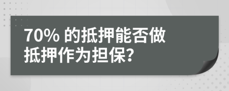 70% 的抵押能否做抵押作為擔(dān)保？