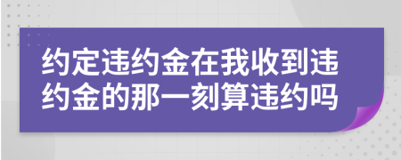 約定違約金在我收到違約金的那一刻算違約嗎