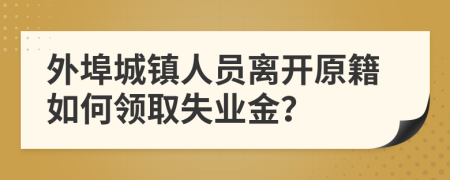外埠城鎮(zhèn)人員離開原籍如何領(lǐng)取失業(yè)金？