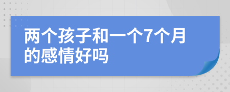 兩個(gè)孩子和一個(gè)7個(gè)月的感情好嗎