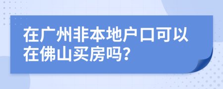 在廣州非本地戶口可以在佛山買房嗎？
