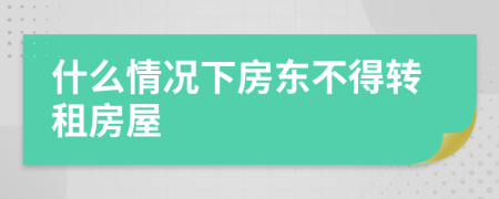 什么情況下房東不得轉(zhuǎn)租房屋