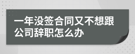 一年沒簽合同又不想跟公司辭職怎么辦