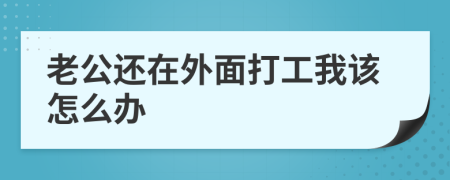 老公還在外面打工我該怎么辦