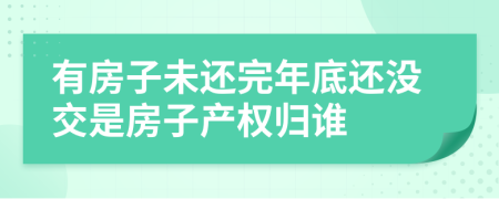 有房子未還完年底還沒交是房子產(chǎn)權(quán)歸誰(shuí)