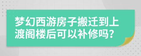 夢幻西游房子搬遷到上渡閣樓后可以補修嗎？