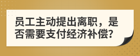員工主動(dòng)提出離職，是否需要支付經(jīng)濟(jì)補(bǔ)償？