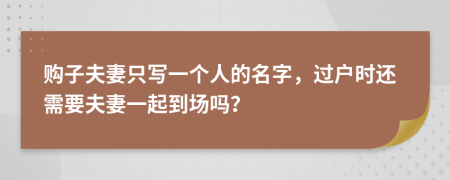 購子夫妻只寫一個人的名字，過戶時還需要夫妻一起到場嗎？