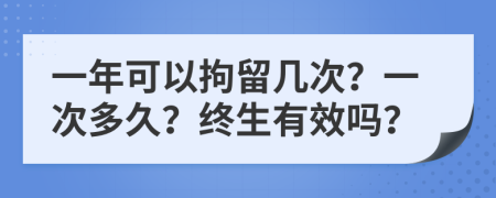 一年可以拘留幾次？一次多久？終生有效嗎？