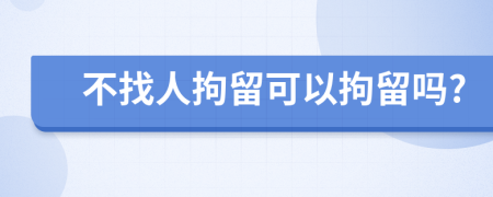 不找人拘留可以拘留嗎?