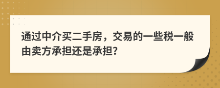 通過中介買二手房，交易的一些稅一般由賣方承擔(dān)還是承擔(dān)？