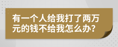 有一個人給我打了兩萬元的錢不給我怎么辦？