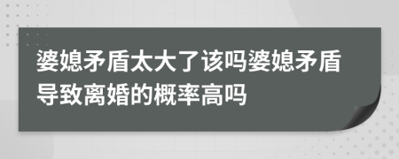 婆媳矛盾太大了該嗎婆媳矛盾導(dǎo)致離婚的概率高嗎
