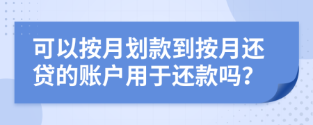 可以按月劃款到按月還貸的賬戶用于還款嗎？