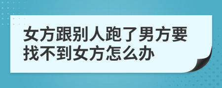 女方跟別人跑了男方要找不到女方怎么辦