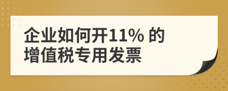 企業(yè)如何開11% 的增值稅專用發(fā)票