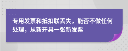 專用發(fā)票和抵扣聯(lián)丟失，能否不做任何處理，從新開具一張新發(fā)票