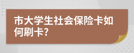 市大學(xué)生社會(huì)保險(xiǎn)卡如何刷卡?