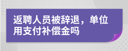 返聘人員被辭退，單位用支付補(bǔ)償金嗎