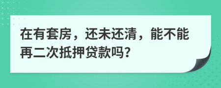 在有套房，還未還清，能不能再二次抵押貸款嗎？