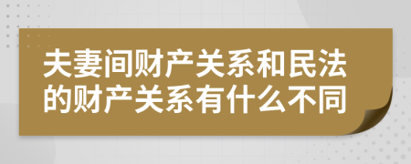夫妻間財產(chǎn)關(guān)系和民法的財產(chǎn)關(guān)系有什么不同
