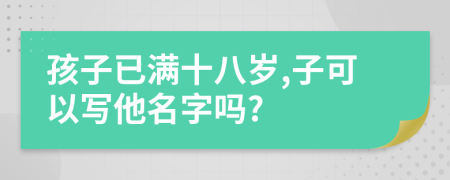 孩子已滿十八歲,子可以寫他名字嗎?
