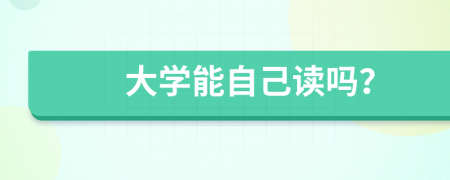 大學(xué)能自己讀嗎？