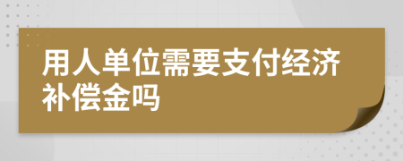 用人單位需要支付經(jīng)濟(jì)補(bǔ)償金嗎