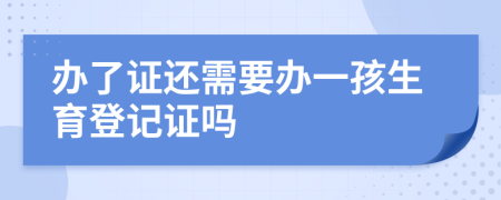 辦了證還需要辦一孩生育登記證嗎