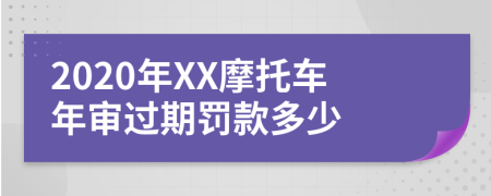 2020年XX摩托車年審過期罰款多少