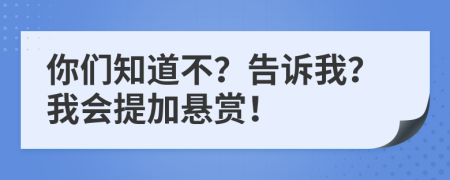 你們知道不？告訴我？我會提加懸賞！