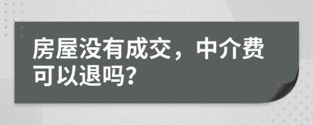 房屋沒(méi)有成交，中介費(fèi)可以退嗎？