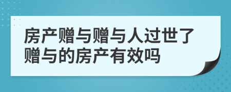 房產贈與贈與人過世了贈與的房產有效嗎