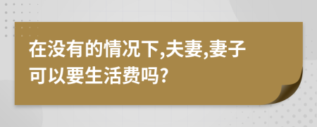 在沒有的情況下,夫妻,妻子可以要生活費(fèi)嗎?