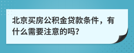 北京買房公積金貸款條件，有什么需要注意的嗎？