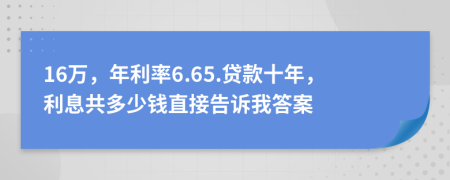 16萬(wàn)，年利率6.65.貸款十年，利息共多少錢直接告訴我答案