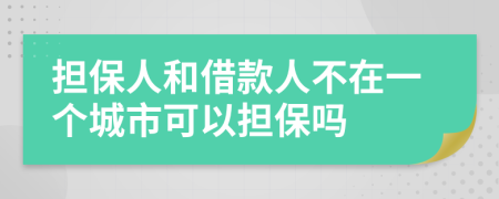 擔(dān)保人和借款人不在一個(gè)城市可以擔(dān)保嗎